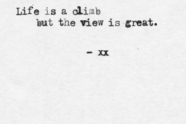 Life is a climb but the view is great. - xx