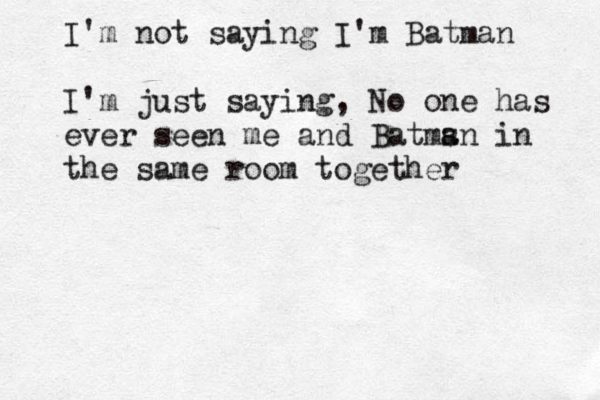 I'm not saying I'm Batman I'm just saying, No one has ever seen me and Batmsn a in the same room together 