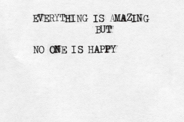 EVERYTHING IS AMAZING BUT NO ONE IS HAPPY 