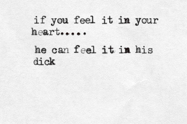 if you feel it in your heart..... he can feel it in his dick