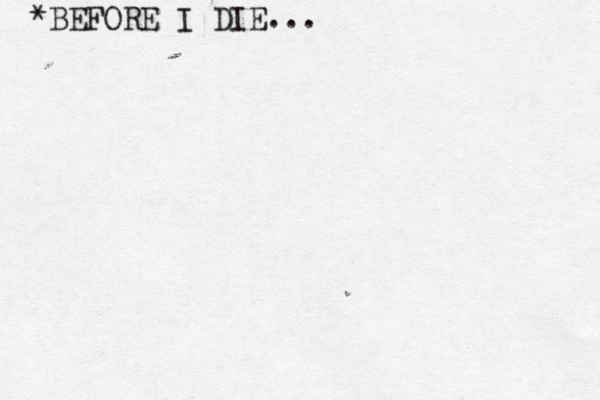 *BEFORE I DIE... 