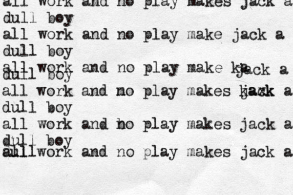 all work and no play makes jack a dull boy all work and no play make jack a dull boy all work and no play make ka jack a dull boy all work and m no play makes kaxk jack a dull boy all work and b no play makes jack a dull boy all work and no play makes jack a dull 