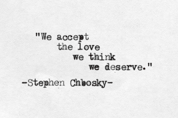 W " e accept the love we think we deserve." -Stephen Chbosky- 