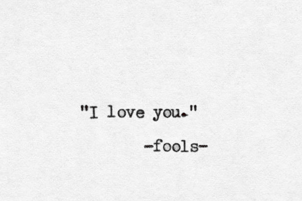 I love you." " -fools-