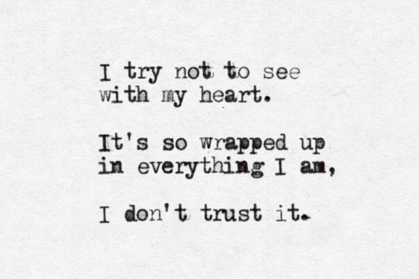 I try not to see with my heart. It's so wrapped up in everything I am, I don't trust it. 
