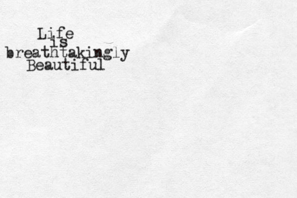 Life is breathtakingly Beautiful 