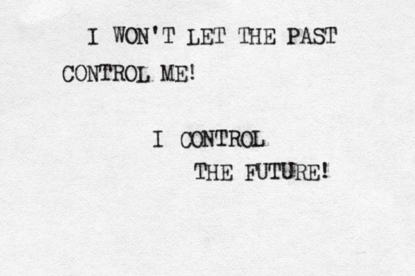 I WON'T LET THE PAST CONTROL ME! I CONTROL THE FUTURE! 