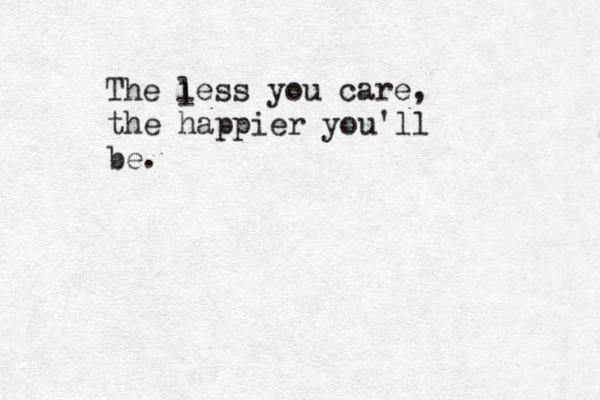 The less you care, the happier you'll be. l 