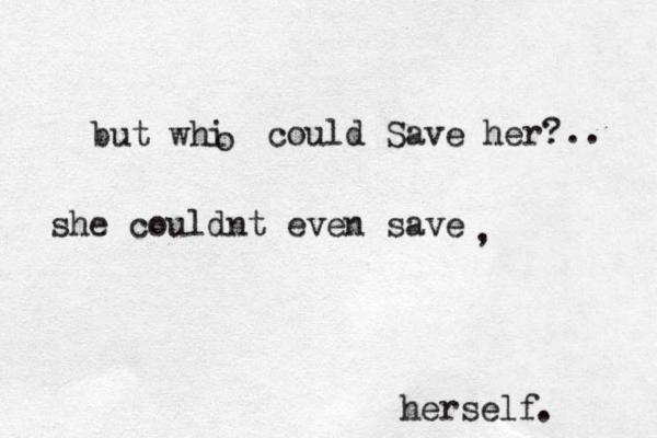 but whi o could Save her? she couldnt even save herself . .. , 