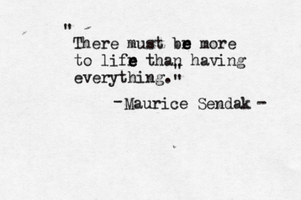 There must br e e e more to lifr e e e than having everything. Maurice Sendak - - " " "