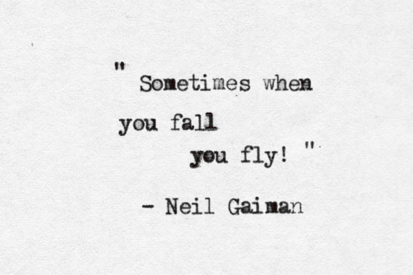 " Sometimes when you fall you fly! " - Neil Gaiman