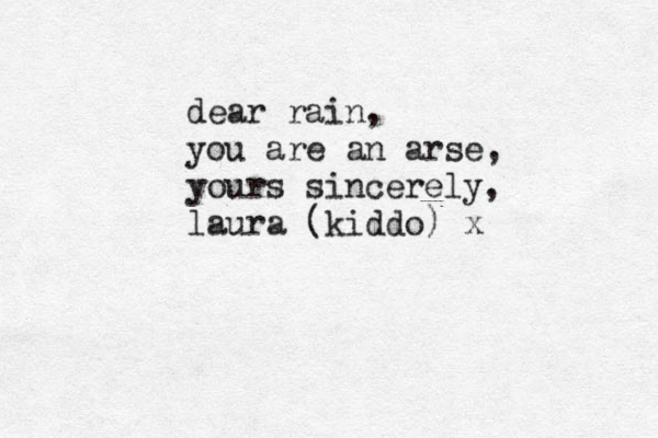 dear rain, you are an arse, yours sincerely, laura (kiddo) x