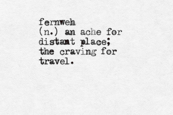 fernweh (n.) an ache for distant place; the craving for travel. 