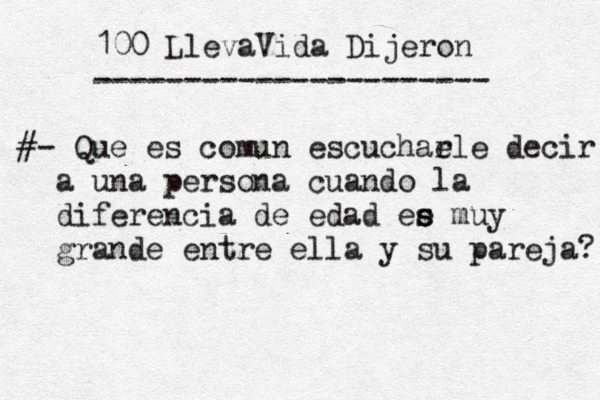 100 LlevaVida Dijeron ---------------------- #- Que es comun escuchae rle decir a una persona cuando la diferencia de edad ee s s muy grande entre ella y su pareja? 