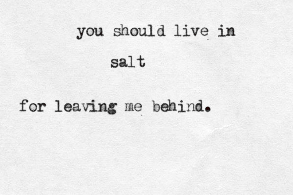 you should live in salt for leaving me behind. 