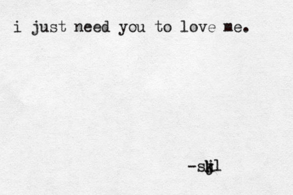 i just need you to love me. -sj k kl