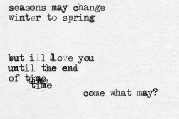 seasons may change winter to spring but ill love you until the end of time time time come what may? 
