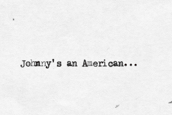 Johnny's an American... 