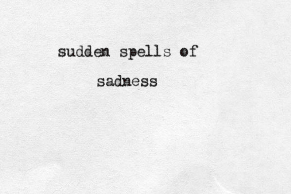 sudden spells of sadness