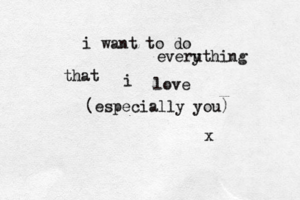i want to do everu ything that i love (especially you) x