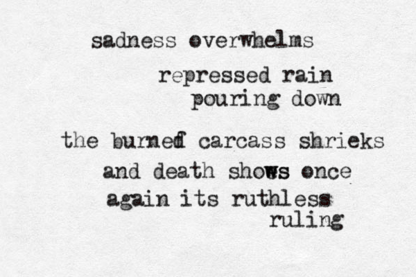 sadness overwhelms repressed rain pouring down the burnef d carcass shrieks and death shoe ws ws once again its ruthless ruling 