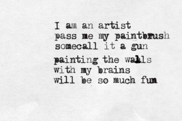 I am an artist pass me my paintbrush somecall it a gun painting the waals l l l l with my brains will be so much fun 
