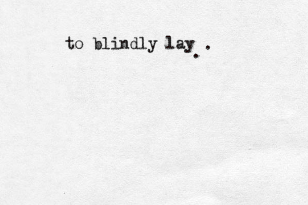 to blindly lay . . 