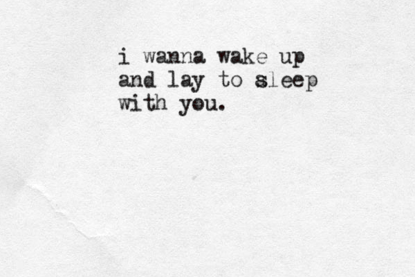 i wanna wake up and lay to aleep s with you.