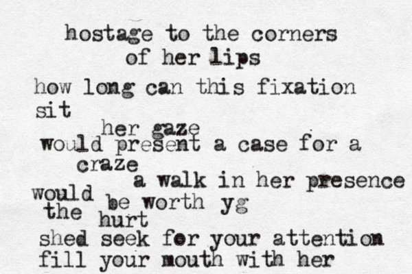 hostage to the corners of her lips how long can this fixation sit her gaze would present a case for a craze a walk in her presence would be worth yg the hurt shed seek for your attention fill your mouth with her 