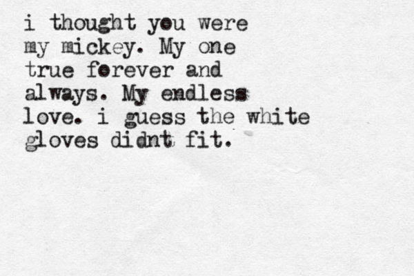 i thought you were my mickey. My one true forever and always. My endless love. i guess the white gloves didnt fit. 