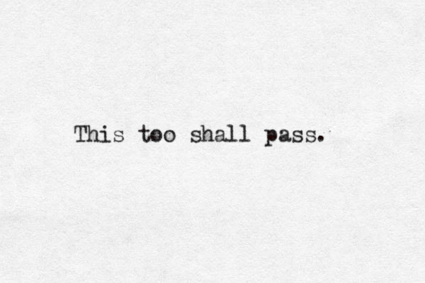 This too shall pass. 