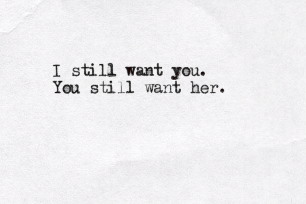 I still want you. You still want her. 