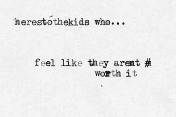 herestothekids who... feel like they arent m # worth it 