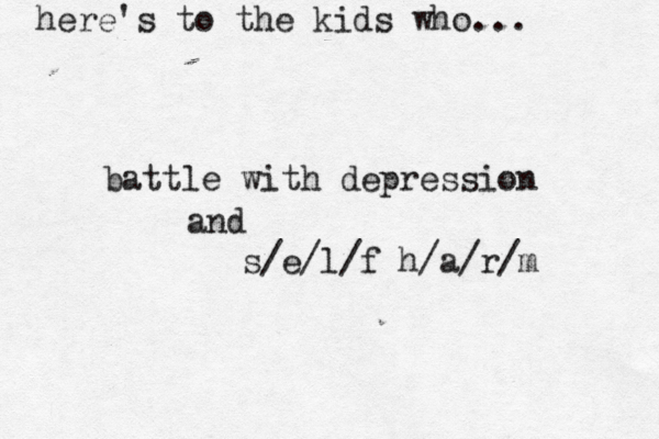here's to the kids who ... battle with depression and s/e/l/f h/a/r/m 