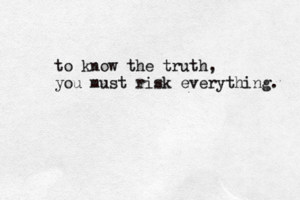 to know the truth, you must risk everything. 