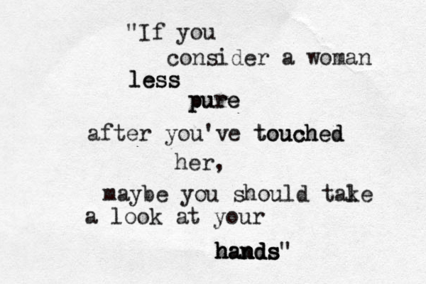 "If you consider a woman l le es ss s pure pure after you've touched touched her, maybe you should tal ke a look at your hands" h hands hands 