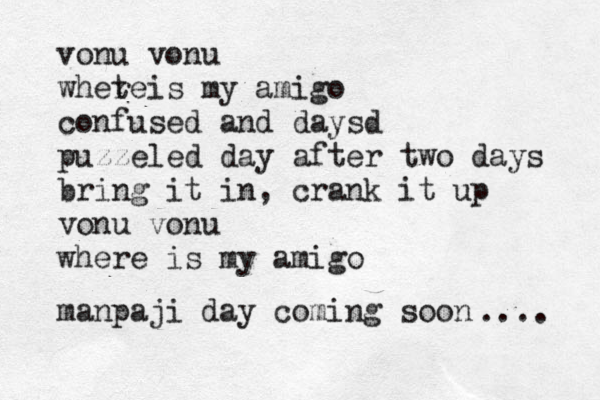 vonu vonu whete r is my amigo confused and daysd puzzeled day after two days bring it in, crank it up vonu vonu where is my amigo manpaji day coming soon .... 