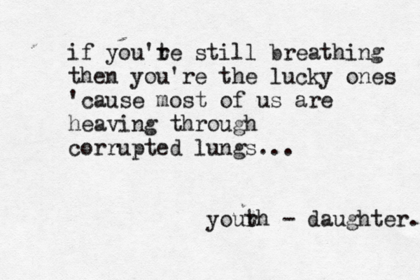 if you'te r still breathing then you're the lucky ones 'cause most of us are heaving through corrupted lungs... yourh t - daughter. 