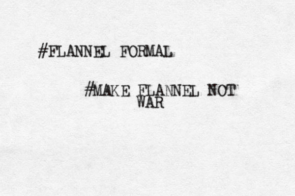 #FLANNEL FORMAL #MAKE FLANNEL NOT WAR