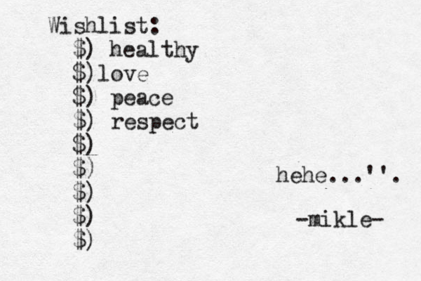 Wishlist: $) healthy $)love $) peace $) respect $) $) $) $) $) hehe...''. -mikle- 