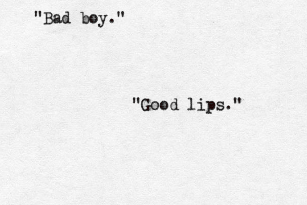 "Bad boy." "Good lips." 