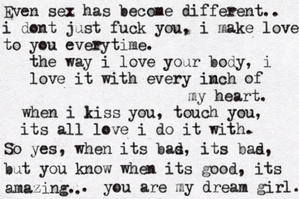 Even sez x has become different.. i dont just fuck you, i make love to you everytime. the way i love your body, i love it with every imch n of my heart. when i liss k you, touch you, its all love i do it with. So yes, when its bas d, its bas d, but you know when its good, its amazing. . . you are my dream girl. 