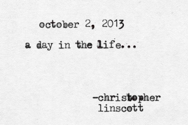 october 2 , 2013 a day in the life... -chrisb topher linscott