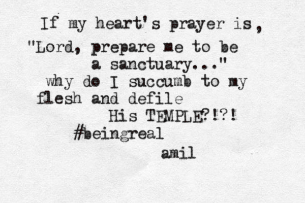 If my heart's prayer is , "Lord, prepare me to be a sanctuary..." why do I succumb to my flesh and defile His TEMPLE?!?! #beingreal @ @ @amil