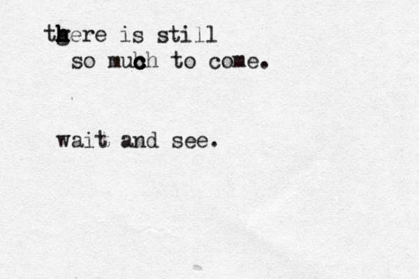 tgere i h h h h h h s still so muh c c c c ch to come. wait and see. 