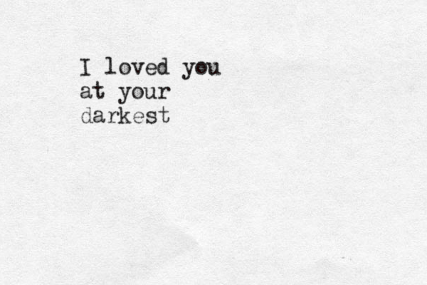 I loved you at your darkest 