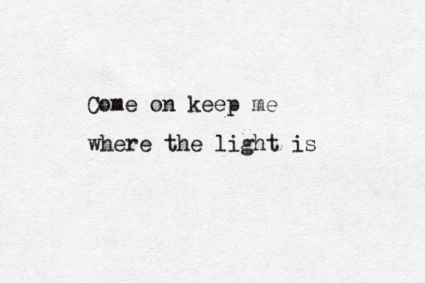 Come on keep me where the light is 