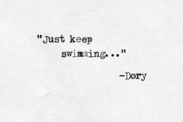 "Just keep swimming..." -Dory 