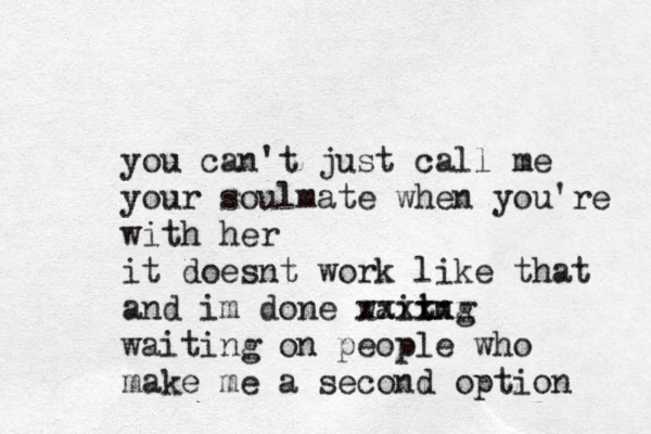 you can't just call me your soulmate when you're with her it doesnt work like that and im done waiing t xxxxxx waiting on people who make me a second option 