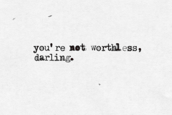you're not worthless, darling. 
